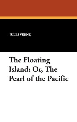 The Floating Island: Or, The Pearl of the Pacific by Verne, Jules