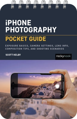 iPhone Photography: Pocket Guide: Exposure Basics, iPhone Camera Settings, Composition Tips, and Shooting Scenarios by Kelby, Scott