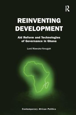 Reinventing Development: Aid Reform and Technologies of Governance in Ghana by Mawuko-Yevugah, Lord