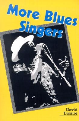 More Blues Singers: Biographies of 50 Artists from the Later 20th Century by Dicaire, David