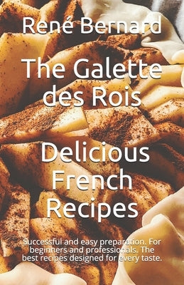 The Galette des Rois - Delicious French Recipes: Successful and easy preparation. For beginners and professionals. The best recipes designed for every by Laurent, Anna-Martin