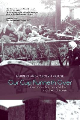 Our Cup Runneth Over: Our Story for Our Children and Their Children by Krause, Herbert And Carolyn