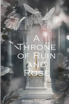 A Throne of Ruin and Rose by Ann, Katherine