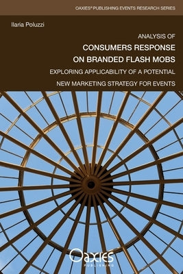 Analysis of Consumers Response on Branded Flash Mobs: Exploring Applicability of a Potential New Marketing Strategy for Events by Poluzzi, Ilaria