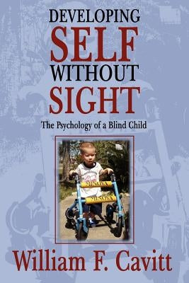 Developing Self Without Sight: The Psychology of a Blind Child by Cavitt, William F.