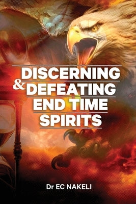 Discerning and Defeating End-time Spirits by Nakeli, E. C.