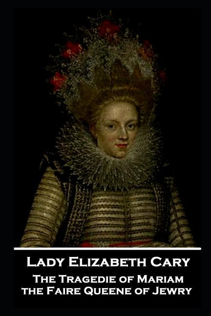 Lady Elizabeth Cary - The Tragedie of Mariam, the Faire Queene of Jewry by Cary, Lady Elizabeth