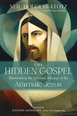 The Hidden Gospel: Illuminating the Spiritual Message of the Aramaic Jesus by Douglas-Klotz, Neil
