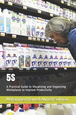 5s: A Practical Guide to Visualizing and Organizing Workplaces to Improve Productivity by Soliman, Mohammed Hamed Ahmed