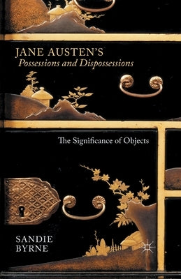 Jane Austen's Possessions and Dispossessions: The Significance of Objects by Byrne, Sandie