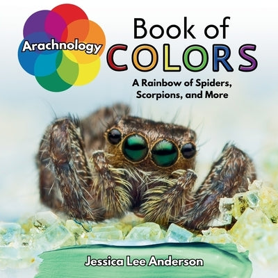 Arachnology Book of Colors: A Rainbow of Spiders, Scorpions, and More by Anderson, Jessica Lee