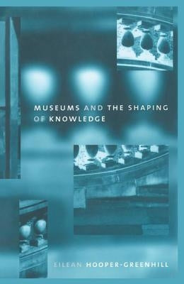 Museums and the Shaping of Knowledge by Hooper Greenhill, Eileen