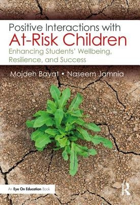 Positive Interactions with At-Risk Children: Enhancing Students' Wellbeing, Resilience, and Success by Bayat, Mojdeh