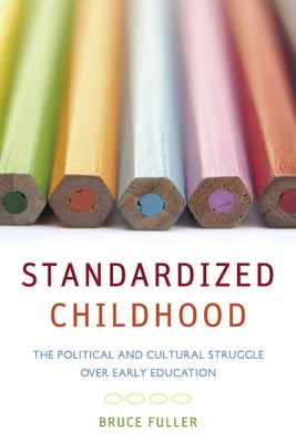 Standardized Childhood: The Political and Cultural Struggle Over Early Education by Fuller, Bruce