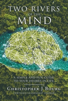 Two Rivers of the Mind: A Simple and Fun Guide to Your Desires in Life by Bourg, Christopher J.