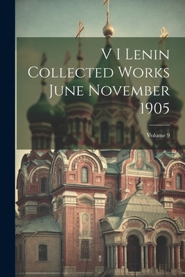 V I Lenin Collected Works June November 1905; Volume 9 by Anonymous