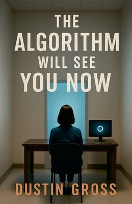 The Algorithm Will See You Now by Gross, Dustin