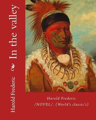 In the valley: By: Harold Frederic (1856-1898). /NOVEL/. (World's classic's) by Frederic, Harold