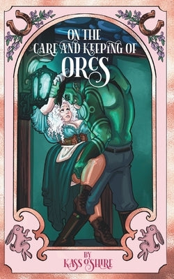 On the Care and Keeping of Orcs: A Cozy, Gaslamp, Orc Monster Romance by O'Shire, Kass