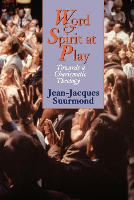 Word and Spirit at Play: Towards a Charismatic Theology by Suurmond, Jean-Jacques