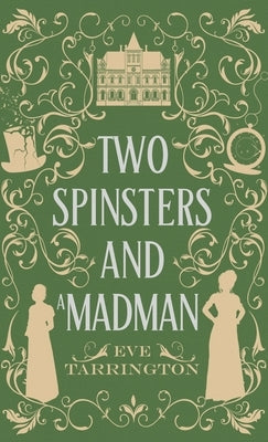 Two Spinsters and a Madman by Tarrington, Eve