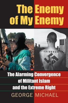 The Enemy of My Enemy: The Alarming Convergence of Militant Islam and the Extreme Right by Michael, George