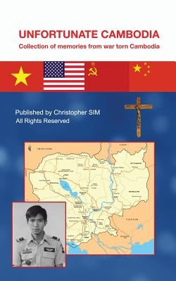 Unfortunate Cambodia: Collection of Memories from War Torn Cambodia by Sim, Christopher