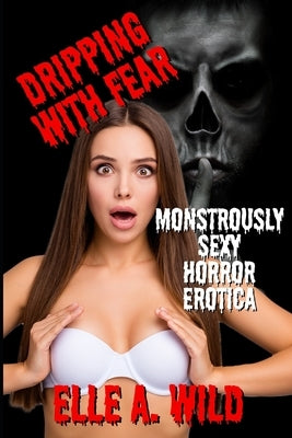 Dripping With Fear: Monstrously Sexy Horror Erotica by Press, Wild Euphoria