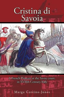 Cristina di Savoia: A French Princess at the Savoy Court in Seventeenth Century Italy by Cottino-Jones, Marga