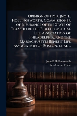 Opinion of Hon. Jno. E. Hollingsworth, Commissioner of Insurance of the State of Texas, in re the Fidelity Mutual Life Association of Philadelphia, an by Hollingsworth, John E.