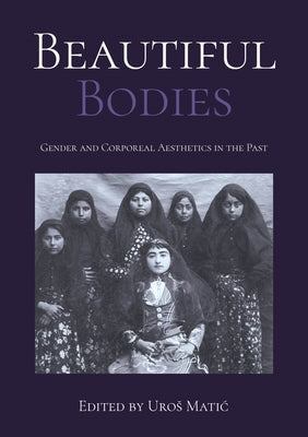 Beautiful Bodies: Gender and Corporeal Aesthetics in the Past by Matic, Uros