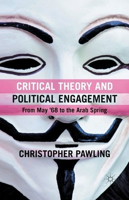 Critical Theory and Political Engagement: From May '68 to the Arab Spring by Pawling, C.