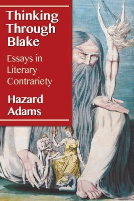 Thinking Through Blake: Essays in Literary Contrariety by Adams, Hazard