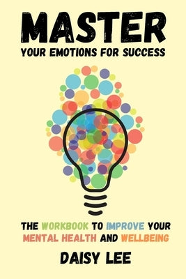 Master Your Emotions for Success: The Workbook to Improve Your Mental Health and Wellbeing by Lee, Daisy