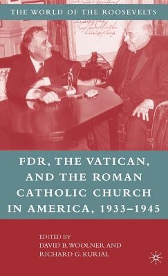 Franklin D. Roosevelt, the Vatican, and the Roman Catholic Church in America, 1933-1945 by Woolner, David B.