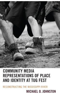 Community Media Representations of Place and Identity at Tug Fest: Reconstructing the Mississippi River by Johnston, Michael O.