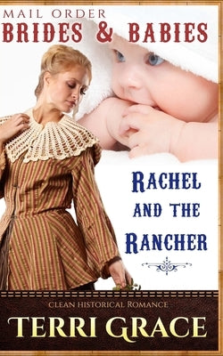 Mail Order Brides & Babies: Rachel & The Rancher: Clean Historical Romance by Grace, Terri