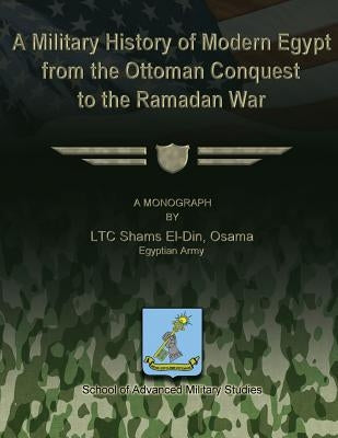 A Military History of Modern Egypt from the Ottoman Conquest to the Ramadan War by Osama, Shams El