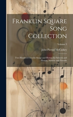 Franklin Square Song Collection: Two Hundred Favorite Songs and Hymns for Schools and Homes, Nursery and Fireside; Volume 3 by McCaskey, John Piersol