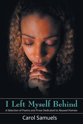 I Left Myself Behind: A Selection of Poems and Prose Dedicated to Abused Women by Samuels, Carol