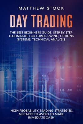 Day Trading: The Best Beginners Guide, Step by Step Techniques for Forex, Swing, Options Systems, Technical Analysis, High Probabil by Stock, Matthew