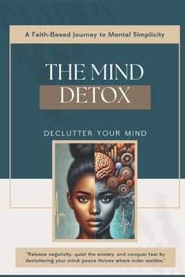 The Mind Detox: A Faith-Based Journey to Mental Simplicity-Decluttering your Mind by Davis, Felicia