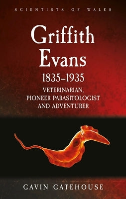 Griffith Evans 1835-1935: Veterinarian, Pioneer Parasitologist and Adventurer by Gatehouse, Gavin