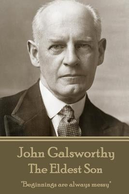John Galsworthy - The Eldest Son: "Beginnings are always messy" by Galsworthy, John