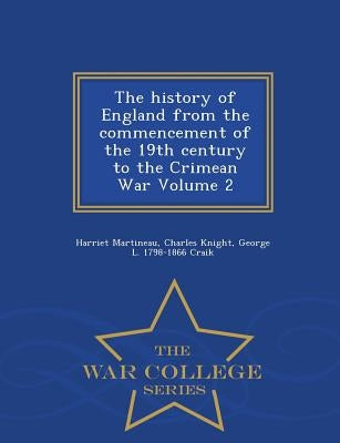 The history of England from the commencement of the 19th century to the Crimean War Volume 2 - War College Series by Martineau, Harriet