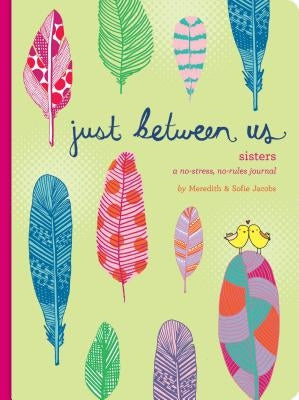 Just Between Us: Sisters -- A No-Stress, No-Rules Journal (Big Sister Books, Books for Daughters, Gifts for Daughters) by Jacobs, Meredith