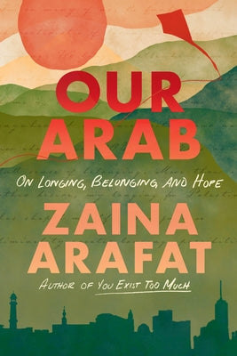 Our Arab: On Longing, Belonging, and Hope by Arafat, Zaina