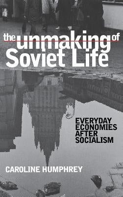 The Unmaking of Soviet Life by Humphrey, Caroline