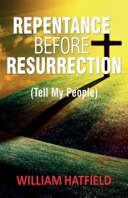 Repentance before Resurrection: Tell My People by Hatfield, William Roy