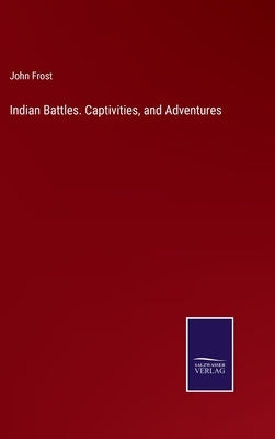 Indian Battles. Captivities, and Adventures by Frost, John